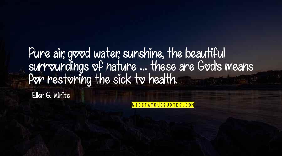 For Beautiful Quotes By Ellen G. White: Pure air, good water, sunshine, the beautiful surroundings