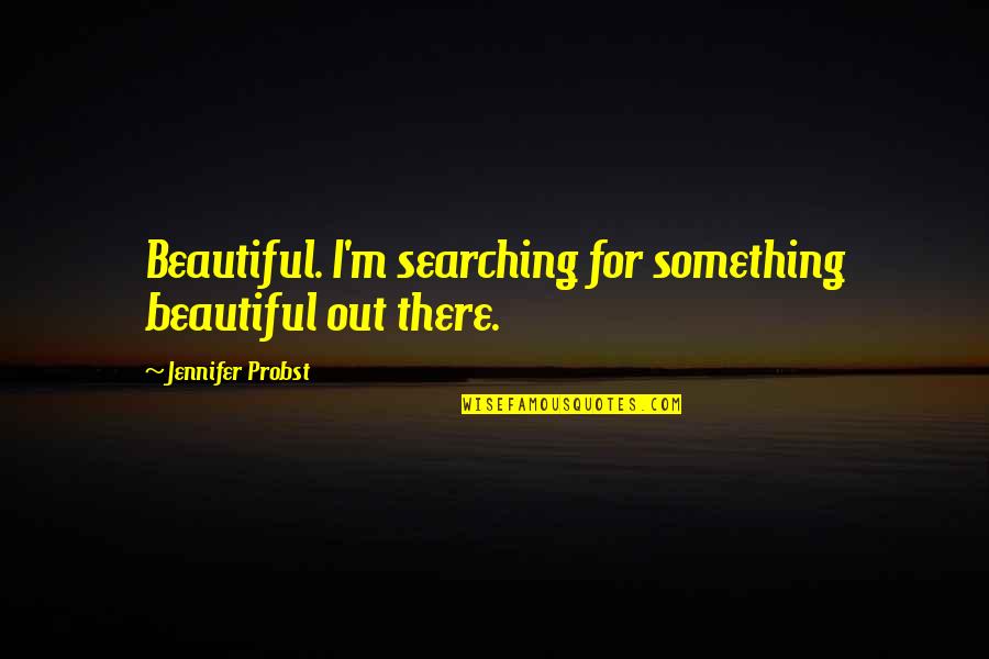 For Beautiful Quotes By Jennifer Probst: Beautiful. I'm searching for something beautiful out there.