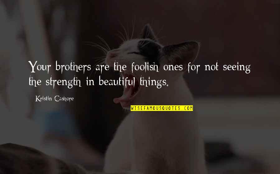 For Beautiful Quotes By Kristin Cashore: Your brothers are the foolish ones for not