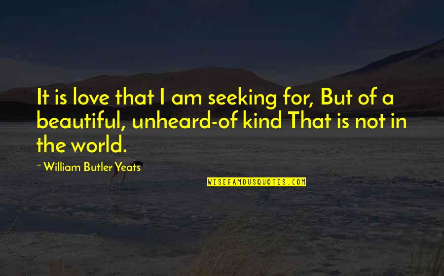 For Beautiful Quotes By William Butler Yeats: It is love that I am seeking for,