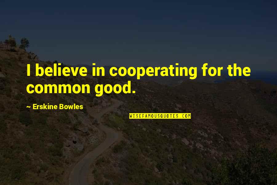 For Believe Quotes By Erskine Bowles: I believe in cooperating for the common good.