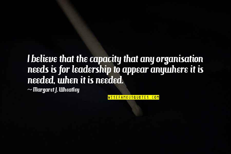 For Believe Quotes By Margaret J. Wheatley: I believe that the capacity that any organisation