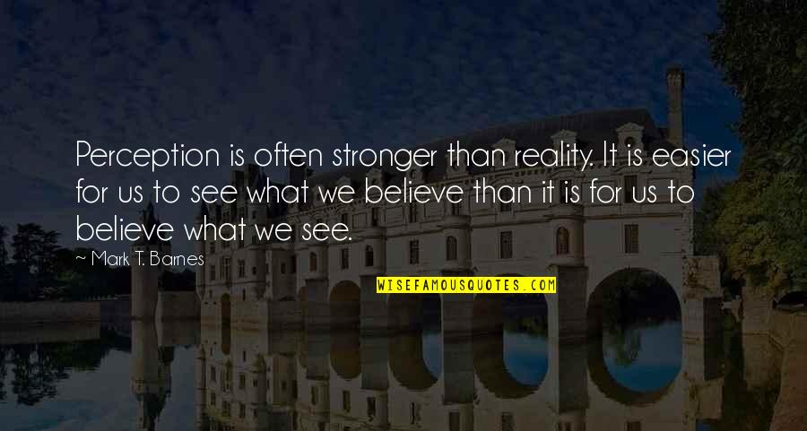 For Believe Quotes By Mark T. Barnes: Perception is often stronger than reality. It is