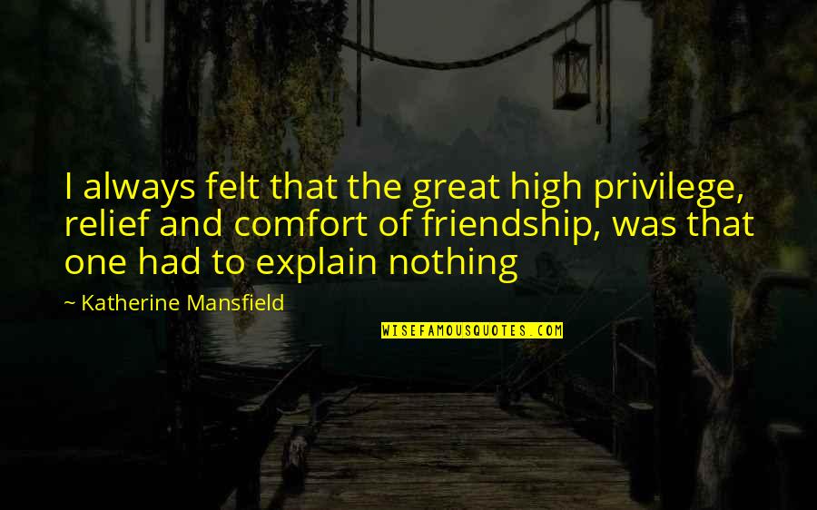 For Best Friendship Quotes By Katherine Mansfield: I always felt that the great high privilege, For Best Friendship Quotes By Katherine Mansfield: I always felt that the great high privilege,