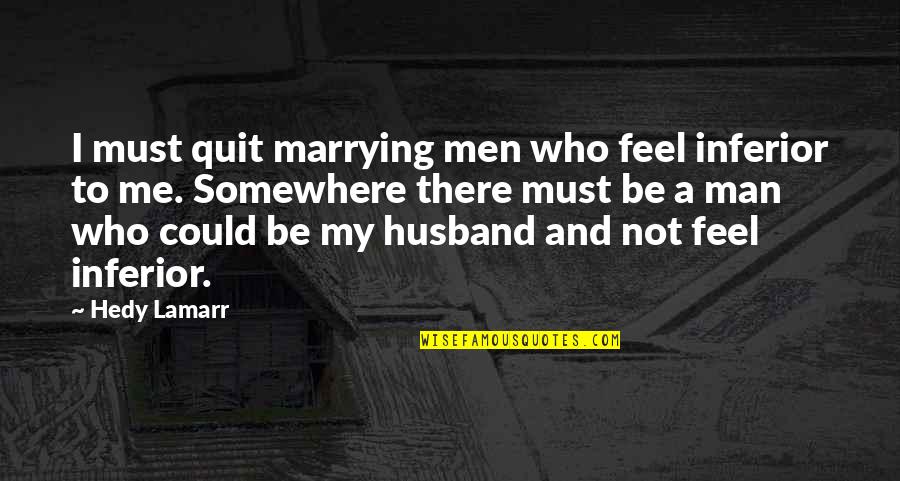 For Best Husband Quotes By Hedy Lamarr: I must quit marrying men who feel inferior