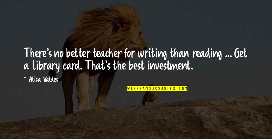 For Best Teacher Quotes By Alisa Valdes: There's no better teacher for writing than reading