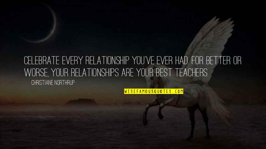 For Best Teacher Quotes By Christiane Northrup: Celebrate every relationship you've ever had. For better