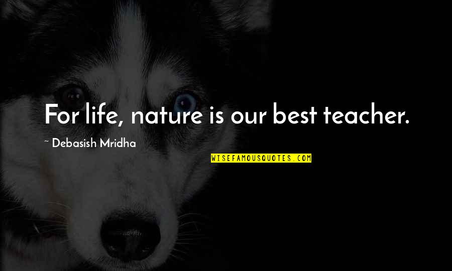 For Best Teacher Quotes By Debasish Mridha: For life, nature is our best teacher.