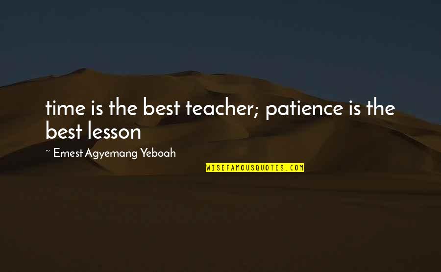 For Best Teacher Quotes By Ernest Agyemang Yeboah: time is the best teacher; patience is the