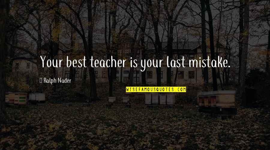 For Best Teacher Quotes By Ralph Nader: Your best teacher is your last mistake.
