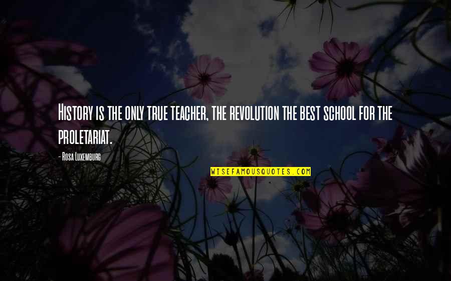 For Best Teacher Quotes By Rosa Luxemburg: History is the only true teacher, the revolution