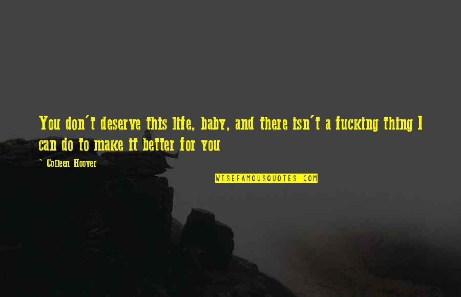 For Better Life Quotes By Colleen Hoover: You don't deserve this life, baby, and there