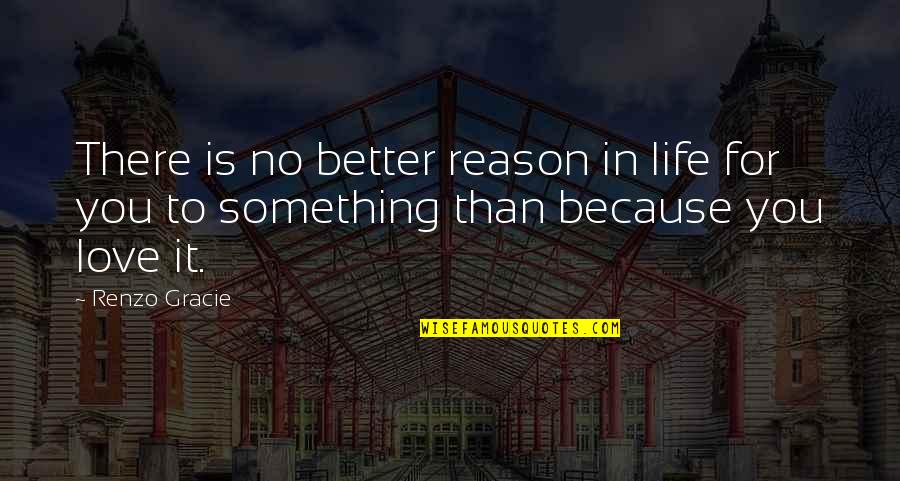 For Better Life Quotes By Renzo Gracie: There is no better reason in life for