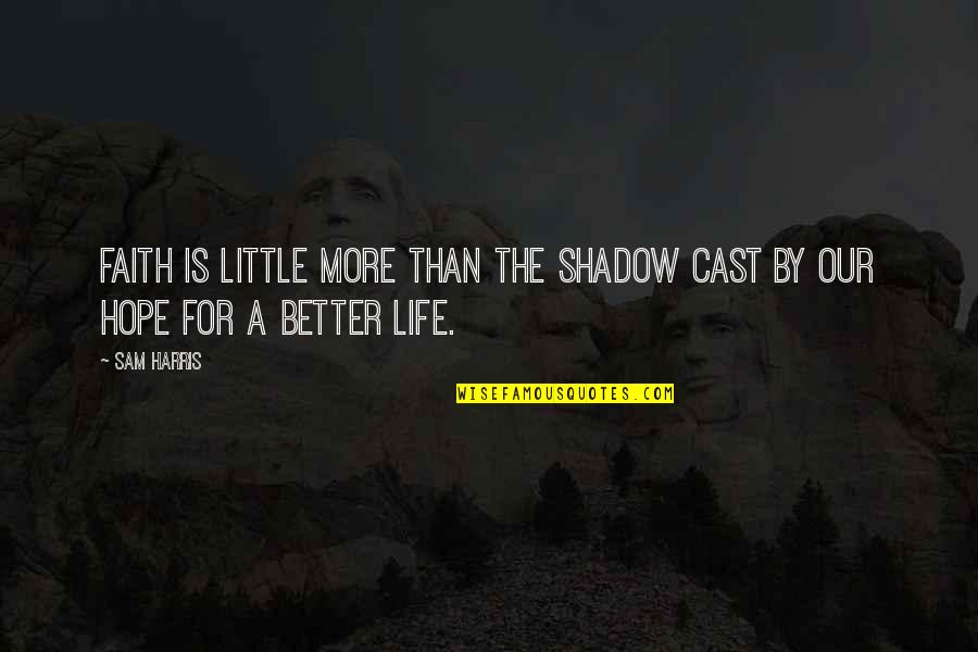 For Better Life Quotes By Sam Harris: Faith is little more than the shadow cast