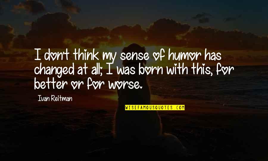 For Better Or Worse Quotes By Ivan Reitman: I don't think my sense of humor has