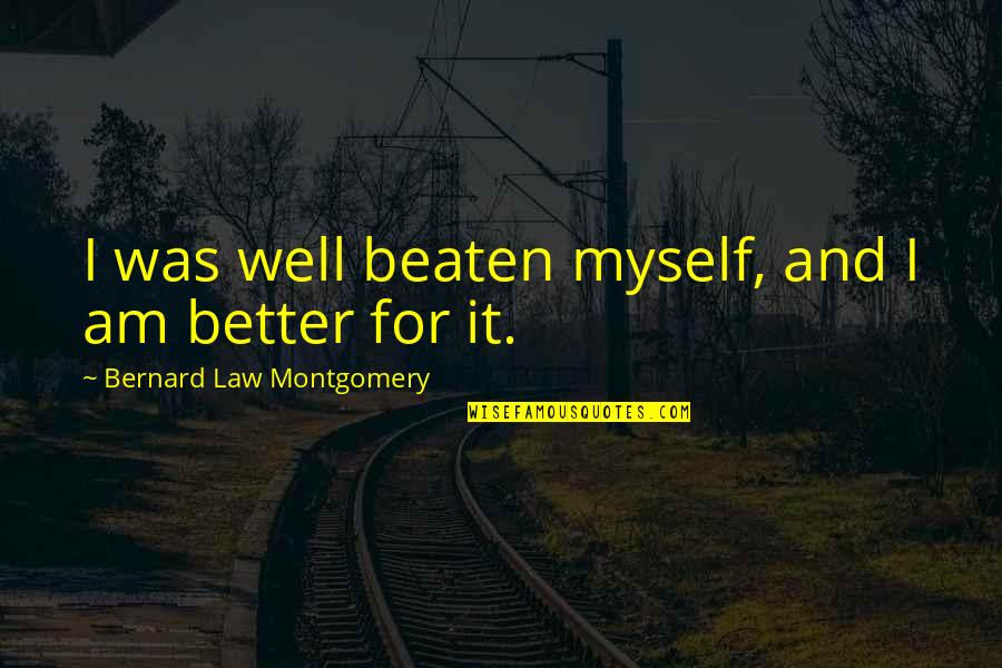 For Better Quotes By Bernard Law Montgomery: I was well beaten myself, and I am