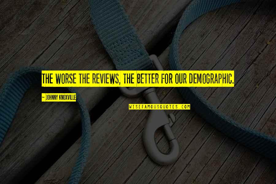 For Better Quotes By Johnny Knoxville: The worse the reviews, the better for our