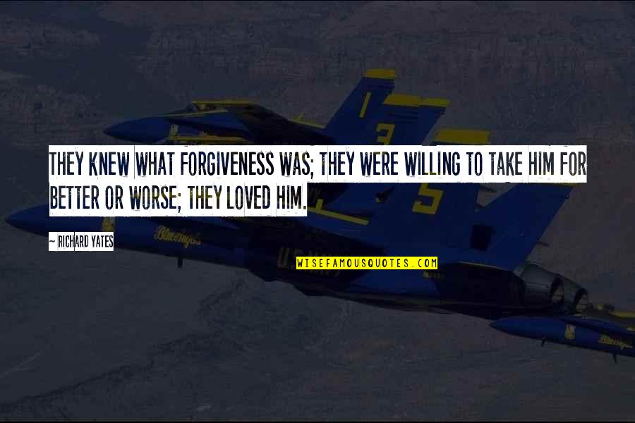 For Better Quotes By Richard Yates: They knew what forgiveness was; they were willing