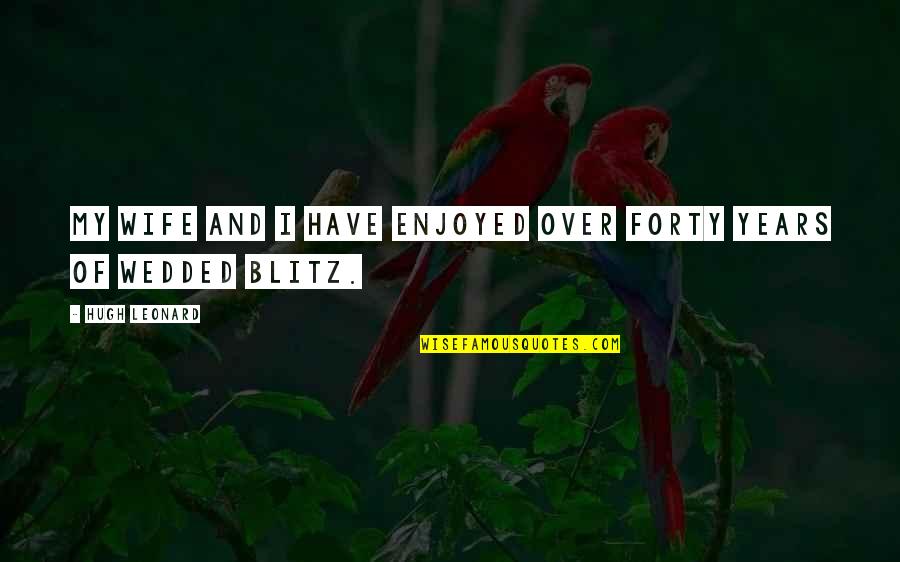 For Blitz Quotes By Hugh Leonard: My wife and I have enjoyed over forty For Blitz Quotes By Hugh Leonard: My wife and I have enjoyed over forty