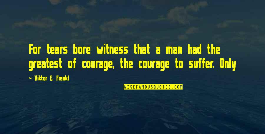 For Bore Quotes By Viktor E. Frankl: For tears bore witness that a man had