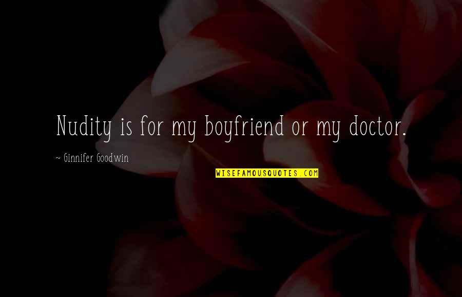For Boyfriend Quotes By Ginnifer Goodwin: Nudity is for my boyfriend or my doctor.