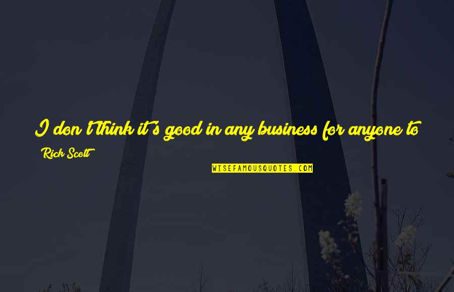 For Business Quotes By Rick Scott: I don't think it's good in any business