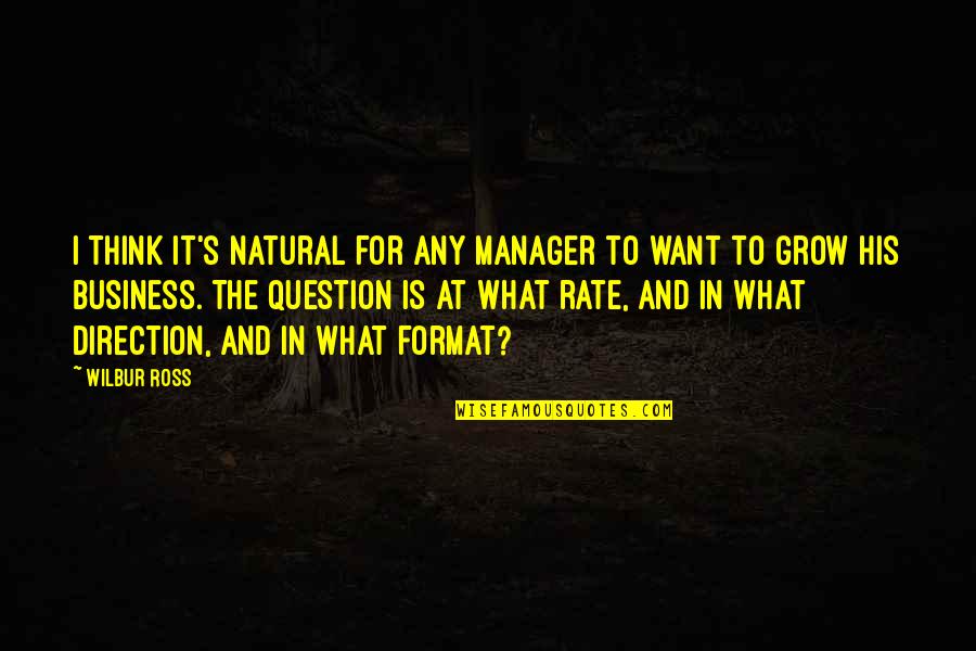 For Business Quotes By Wilbur Ross: I think it's natural for any manager to