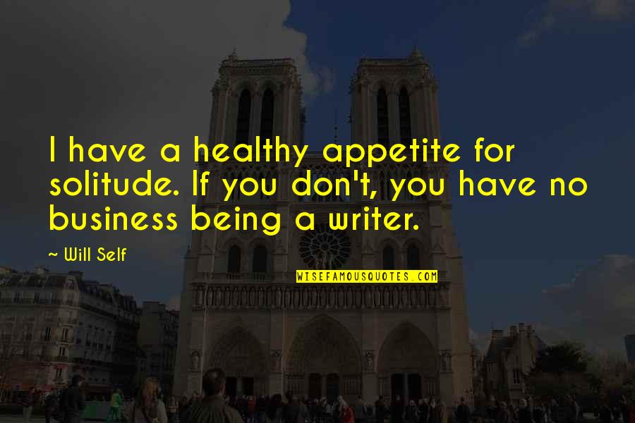 For Business Quotes By Will Self: I have a healthy appetite for solitude. If