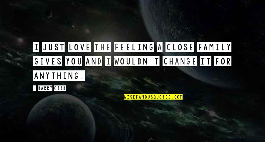 For Change Quotes By Barry Gibb: I just love the feeling a close family