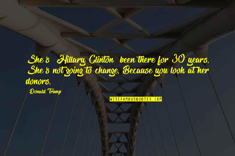 For Change Quotes By Donald Trump: She's [Hillary Clinton] been there for 30 years.