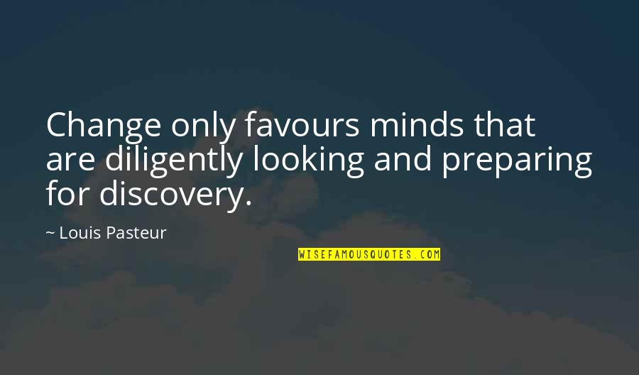 For Change Quotes By Louis Pasteur: Change only favours minds that are diligently looking