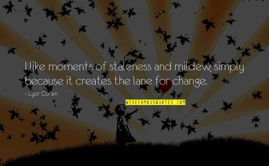 For Change Quotes By Lyor Cohen: I like moments of staleness and mildew, simply