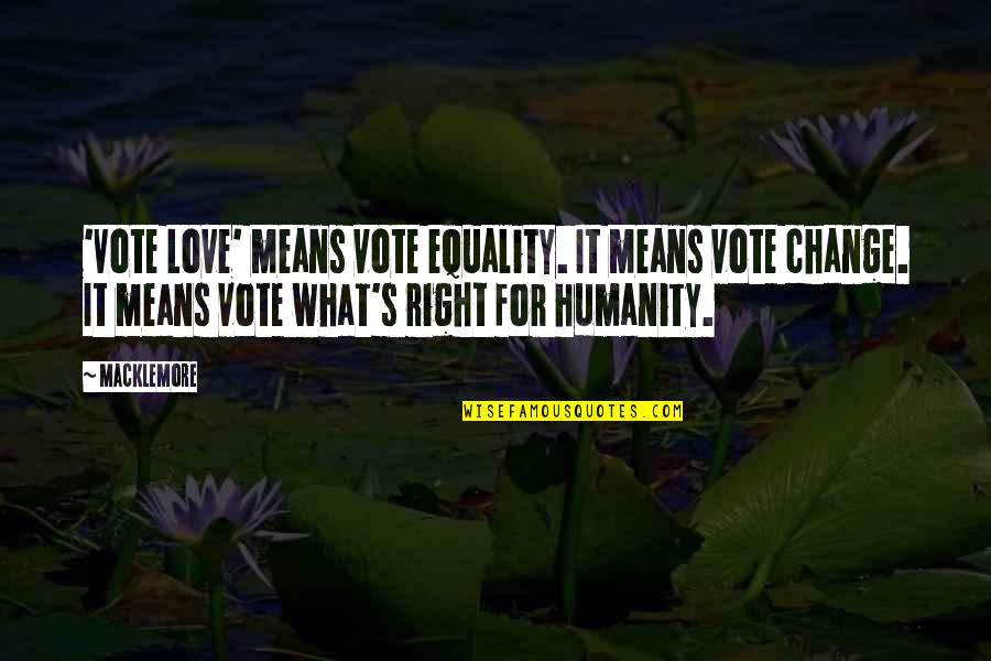 For Change Quotes By Macklemore: 'Vote Love' means vote equality. It means vote