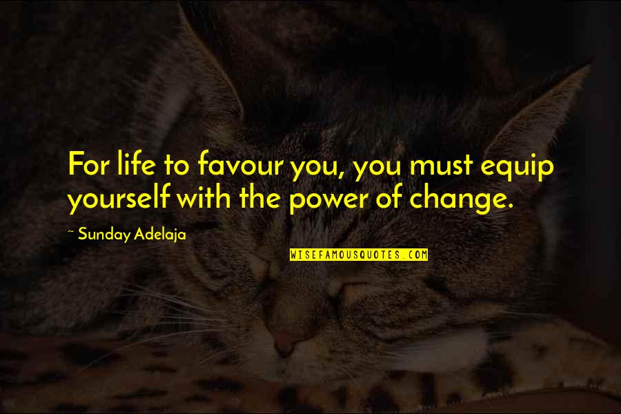 For Change Quotes By Sunday Adelaja: For life to favour you, you must equip