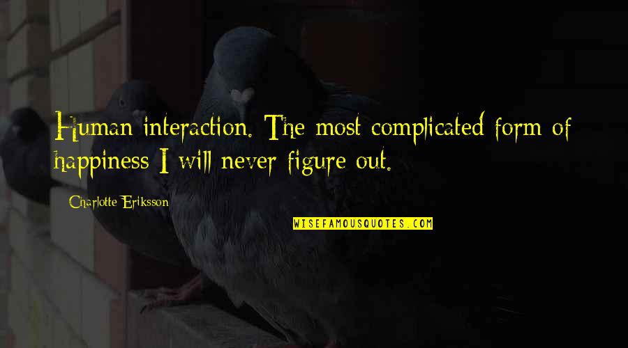 For Complicated Relationship Quotes By Charlotte Eriksson: Human interaction. The most complicated form of happiness