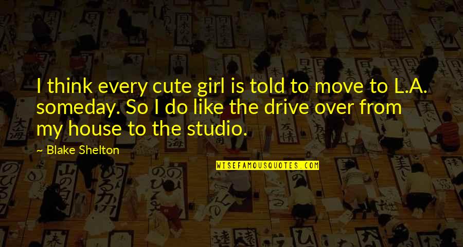 For Cute Girl Quotes By Blake Shelton: I think every cute girl is told to