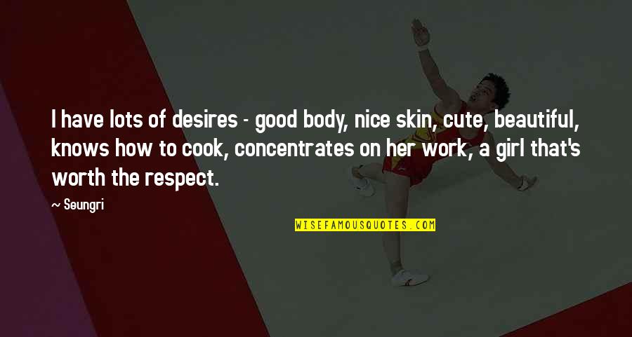 For Cute Girl Quotes By Seungri: I have lots of desires - good body,