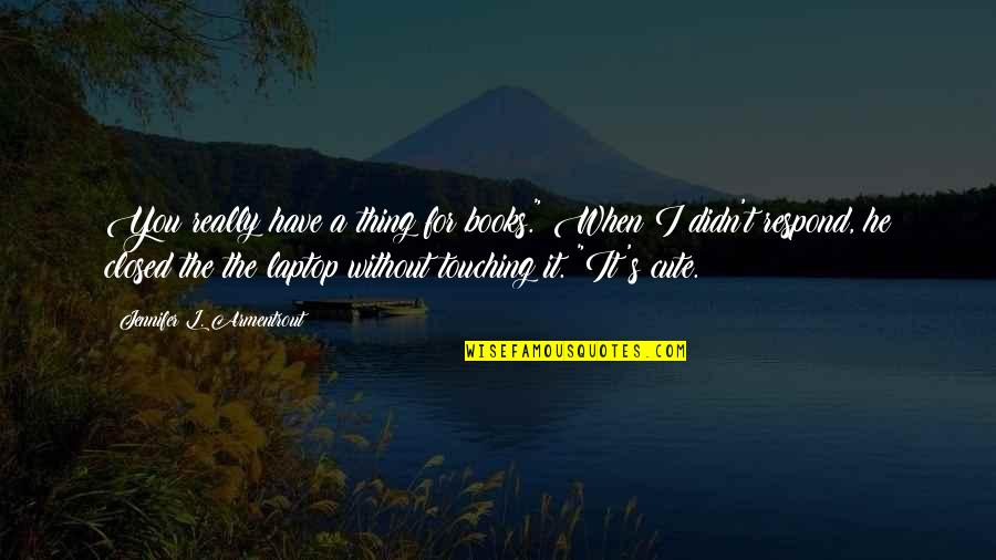 For Cute Quotes By Jennifer L. Armentrout: You really have a thing for books." When For Cute Quotes By Jennifer L. Armentrout: You really have a thing for books." When
