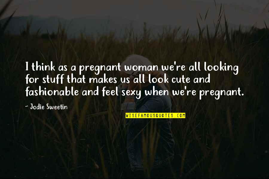 For Cute Quotes By Jodie Sweetin: I think as a pregnant woman we're all For Cute Quotes By Jodie Sweetin: I think as a pregnant woman we're all