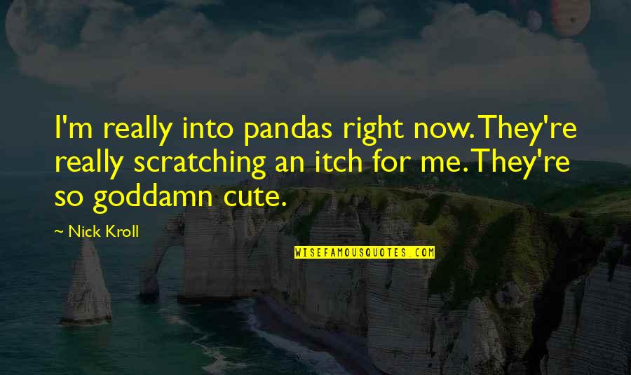 For Cute Quotes By Nick Kroll: I'm really into pandas right now. They're really For Cute Quotes By Nick Kroll: I'm really into pandas right now. They're really