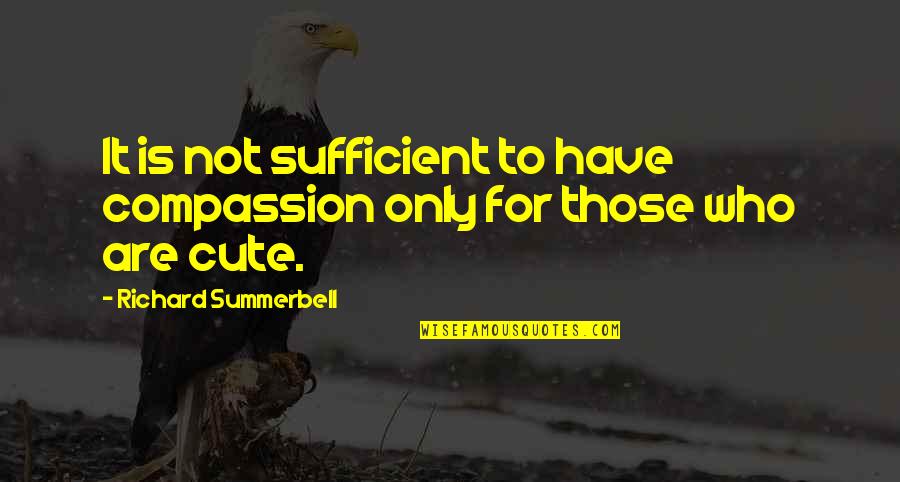 For Cute Quotes By Richard Summerbell: It is not sufficient to have compassion only For Cute Quotes By Richard Summerbell: It is not sufficient to have compassion only