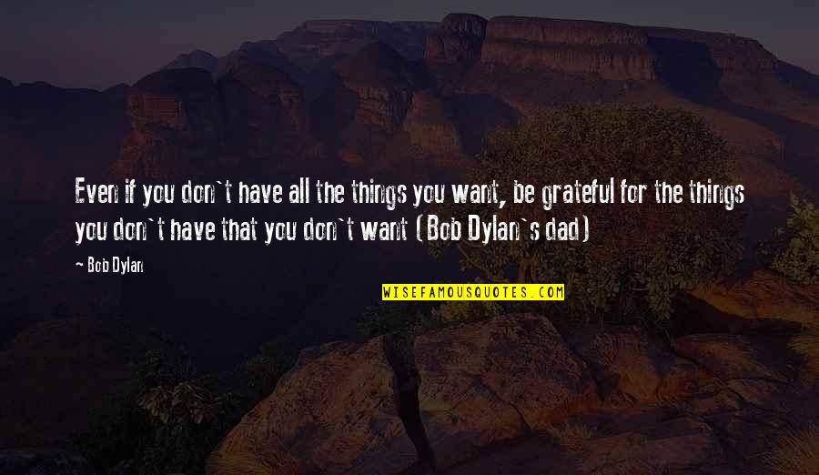For Dad Quotes By Bob Dylan: Even if you don't have all the things
