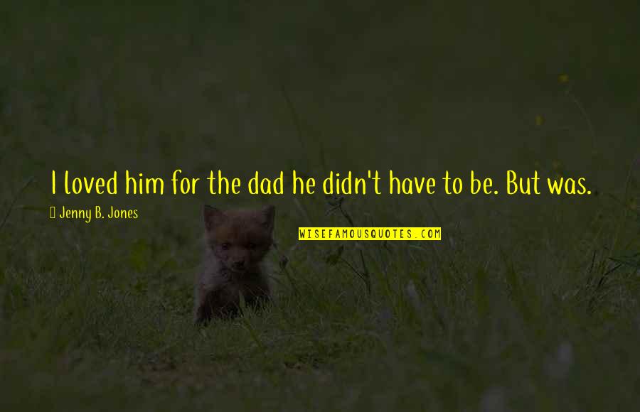 For Dad Quotes By Jenny B. Jones: I loved him for the dad he didn't