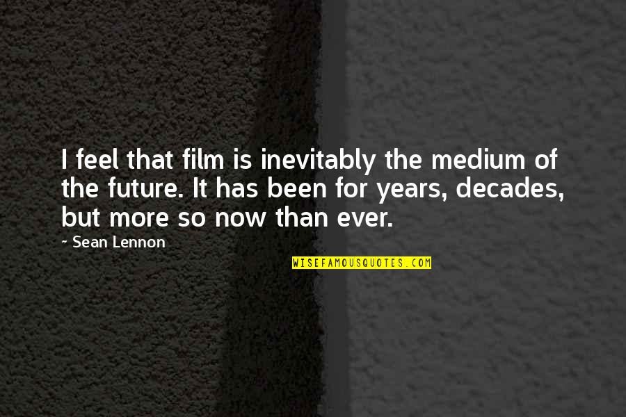 For Decades Quotes By Sean Lennon: I feel that film is inevitably the medium