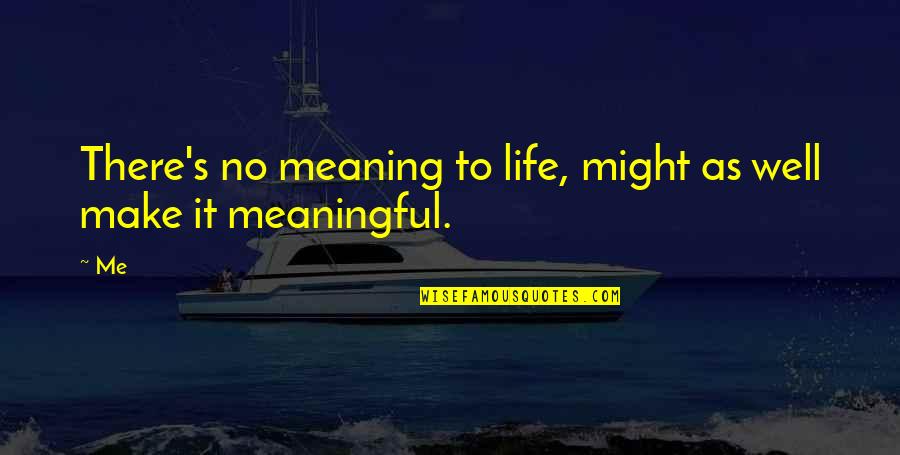 For Decades To Come Quotes By Me: There's no meaning to life, might as well