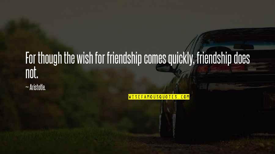 For Does Quotes By Aristotle.: For though the wish for friendship comes quickly,
