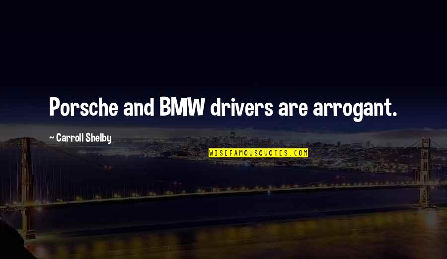 For Drivers Quotes By Carroll Shelby: Porsche and BMW drivers are arrogant.