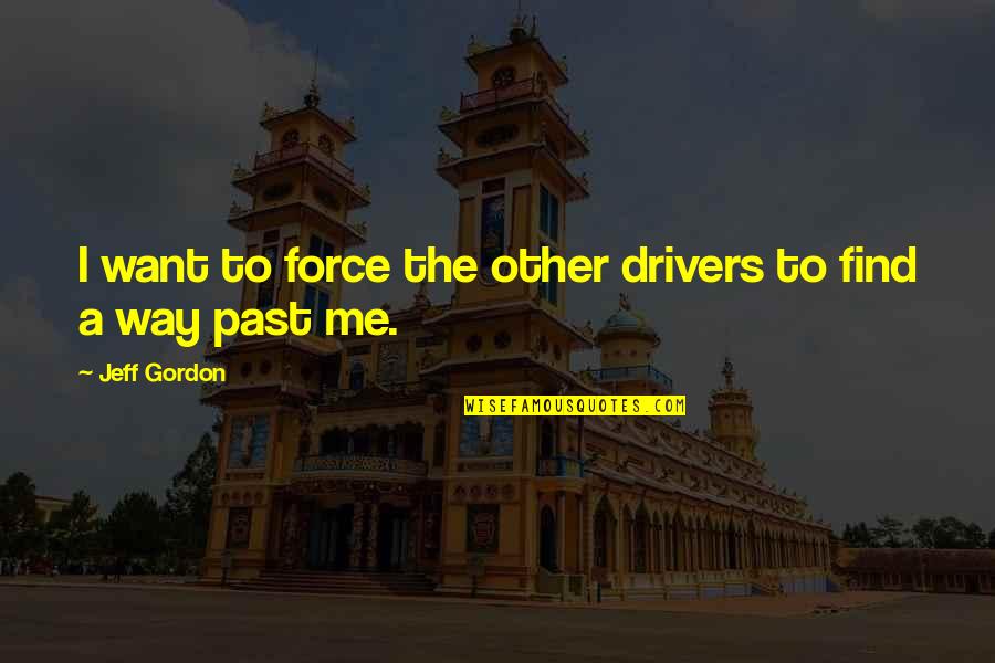 For Drivers Quotes By Jeff Gordon: I want to force the other drivers to