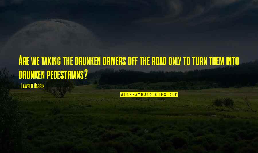 For Drivers Quotes By Lawren Harris: Are we taking the drunken drivers off the
