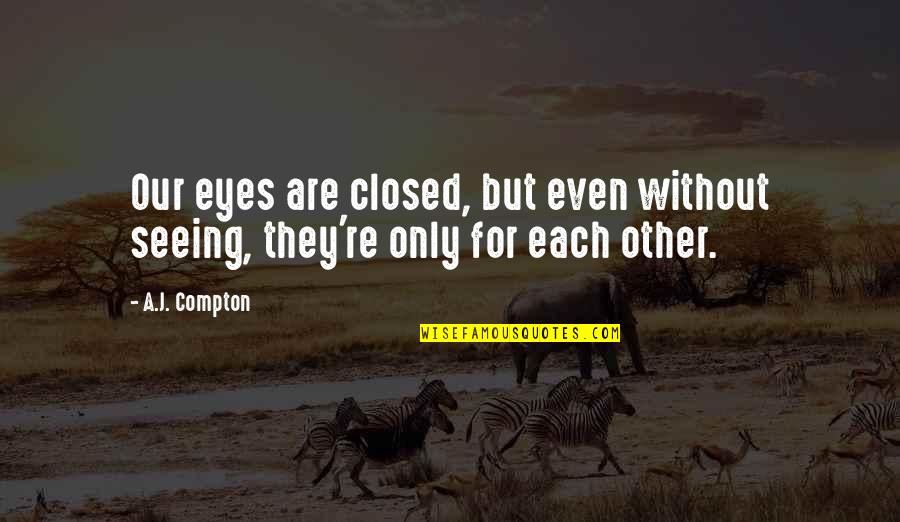 For Each Other Quotes By A.J. Compton: Our eyes are closed, but even without seeing,